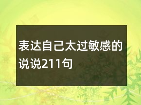 表達(dá)自己太過(guò)敏感的說(shuō)說(shuō)211句