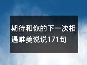 期待和你的下一次相遇唯美說說171句