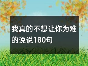 我真的不想讓你為難的說(shuō)說(shuō)180句