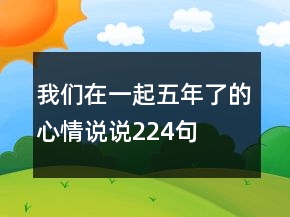 我們在一起五年了的心情說說224句