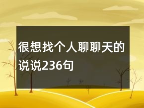 很想找個(gè)人聊聊天的說說236句