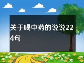 關(guān)于喝中藥的說(shuō)說(shuō)224句