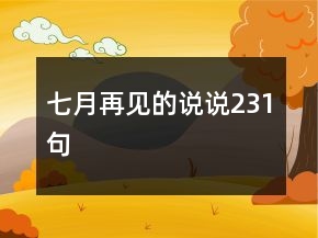 七月再見(jiàn)的說(shuō)說(shuō)231句