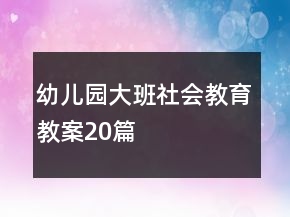 幼兒園大班社會教育教案20篇