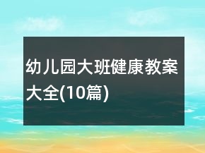 幼兒園大班健康教案大全(10篇)