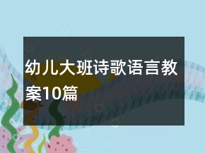 幼兒大班詩歌語言教案10篇