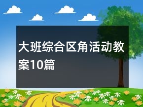 大班綜合區(qū)角活動教案10篇