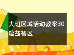 大班區(qū)域活動(dòng)教案30篇益智區(qū)