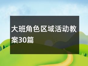 大班角色區(qū)域活動(dòng)教案30篇