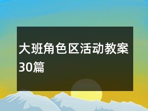 大班角色區(qū)活動教案30篇