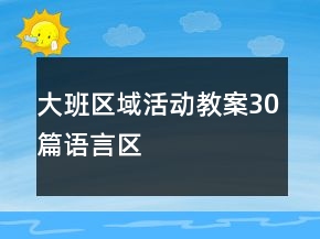 大班區(qū)域活動(dòng)教案30篇語(yǔ)言區(qū)