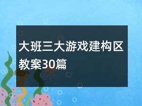 大班三大游戲建構(gòu)區(qū)教案30篇