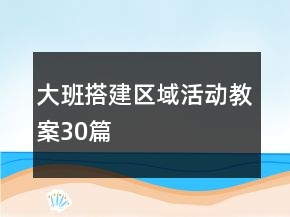 大班搭建區(qū)域活動(dòng)教案30篇
