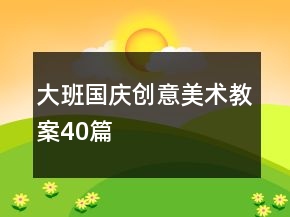 大班國慶創(chuàng)意美術(shù)教案40篇
