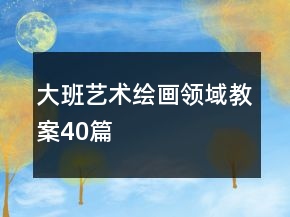 大班藝術(shù)繪畫領(lǐng)域教案40篇