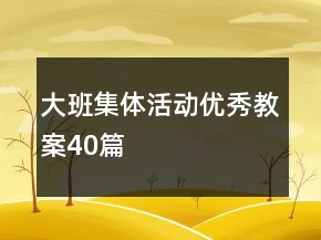 大班集體活動(dòng)優(yōu)秀教案40篇