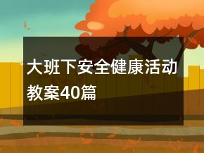 大班下安全健康活動教案40篇