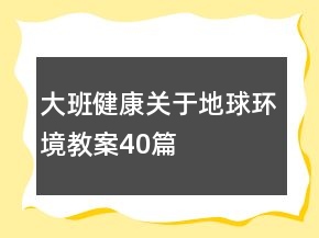 大班健康關(guān)于地球環(huán)境教案40篇