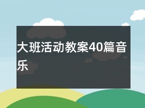 大班活動(dòng)教案40篇音樂