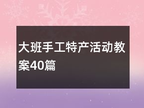 大班手工特產(chǎn)活動教案40篇
