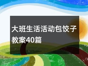 大班生活活動(dòng)包餃子教案40篇