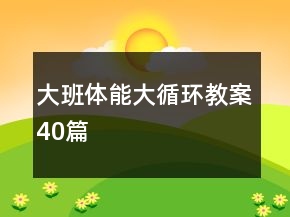 大班體能大循環(huán)教案40篇