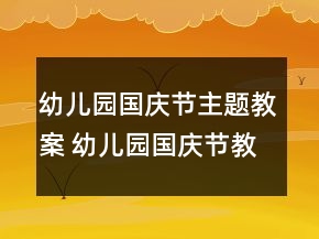 幼兒園國慶節(jié)主題教案 幼兒園國慶節(jié)教學(xué)設(shè)計一等獎