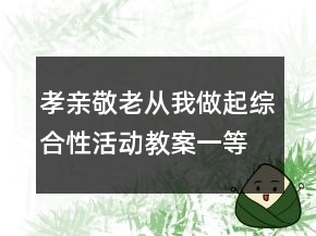 孝親敬老,從我做起綜合性活動教案一等獎