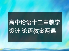 高中論語十二章教學設計 論語教案兩課時一等獎