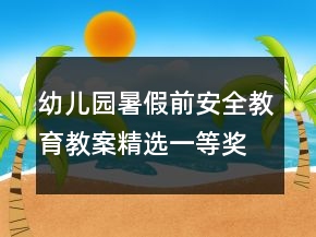 幼兒園暑假前安全教育教案（精選）一等獎(jiǎng)