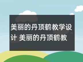 美麗的丹頂鶴教學(xué)設(shè)計(jì) 美麗的丹頂鶴教案一等獎(jiǎng)