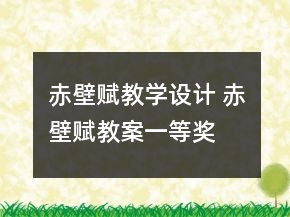 赤壁賦教學設計 赤壁賦教案一等獎
