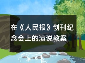 在《人民報》創(chuàng)刊紀(jì)念會上的演說教案一等獎