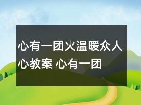 心有一團火,溫暖眾人心教案 心有一團火,溫暖眾人心教案 人教版一等獎