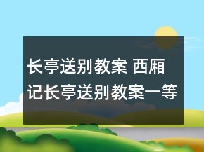 長亭送別教案 西廂記長亭送別教案一等獎(jiǎng)