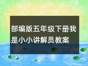 部編版五年級(jí)下冊(cè)我是小小講解員教案 口語(yǔ)交際我是小小講解員教案一等獎(jiǎng)