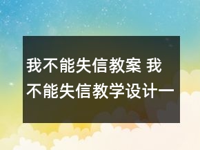 我不能失信教案 我不能失信教學(xué)設(shè)計一等獎