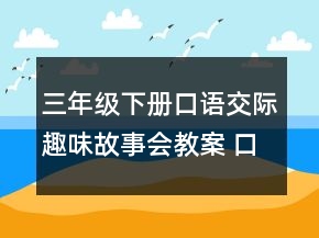 三年級下冊口語交際趣味故事會教案 口語交際趣味故事會教案一等獎