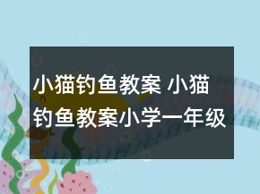 小貓釣魚教案 小貓釣魚教案小學一年級一等獎