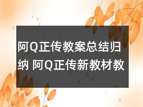 阿Q正傳教案總結(jié)歸納 阿Q正傳新教材教案一等獎