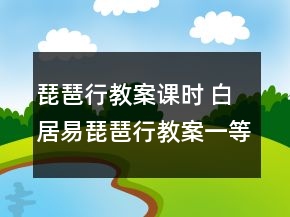 琵琶行教案課時(shí) 白居易琵琶行教案一等獎(jiǎng)