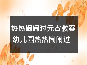 熱熱鬧鬧過(guò)元宵教案 幼兒園熱熱鬧鬧過(guò)元宵教案一等獎(jiǎng)