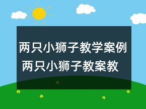 兩只小獅子教學(xué)案例 兩只小獅子教案教學(xué)案例一等獎(jiǎng)