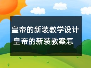 皇帝的新裝教學(xué)設(shè)計 皇帝的新裝教案怎么寫一等獎