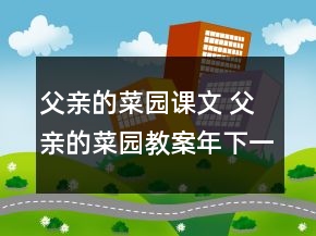 父親的菜園課文 父親的菜園教案年下一等獎