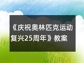 《慶祝奧林匹克運動復(fù)興25周年》教案一等獎