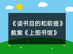 《讀書(shū)：目的和前提》教案《上圖書(shū)館》教案一等獎(jiǎng)
