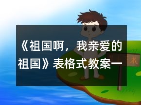 《祖國啊，我親愛的祖國》表格式教案一等獎