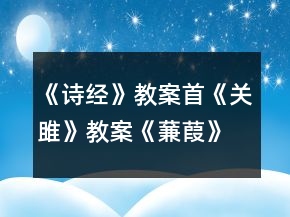 《詩經(jīng)》教案首《關(guān)雎》教案《蒹葭》教案一等獎