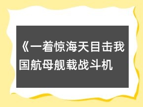 《一著驚海天目擊我國航母艦載戰(zhàn)斗機(jī)首架次成功著艦》教案一等獎(jiǎng)